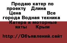 Продаю катер по проекту › Длина ­ 12 › Цена ­ 2 500 000 - Все города Водная техника » Катера и моторные яхты   . Крым